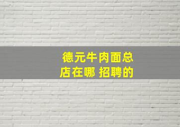 德元牛肉面总店在哪 招聘的